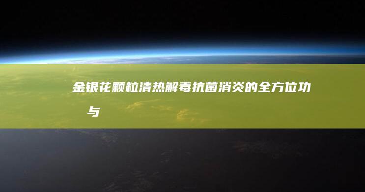 金银花颗粒：清热解毒、抗菌消炎的全方位功效与作用解析