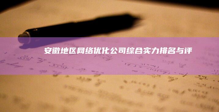 安徽地区网络优化公司综合实力排名与评测